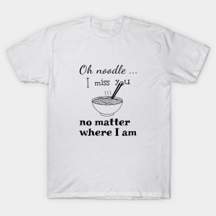 Oh noodle, I miss you no matter where I am (black writting) T-Shirt